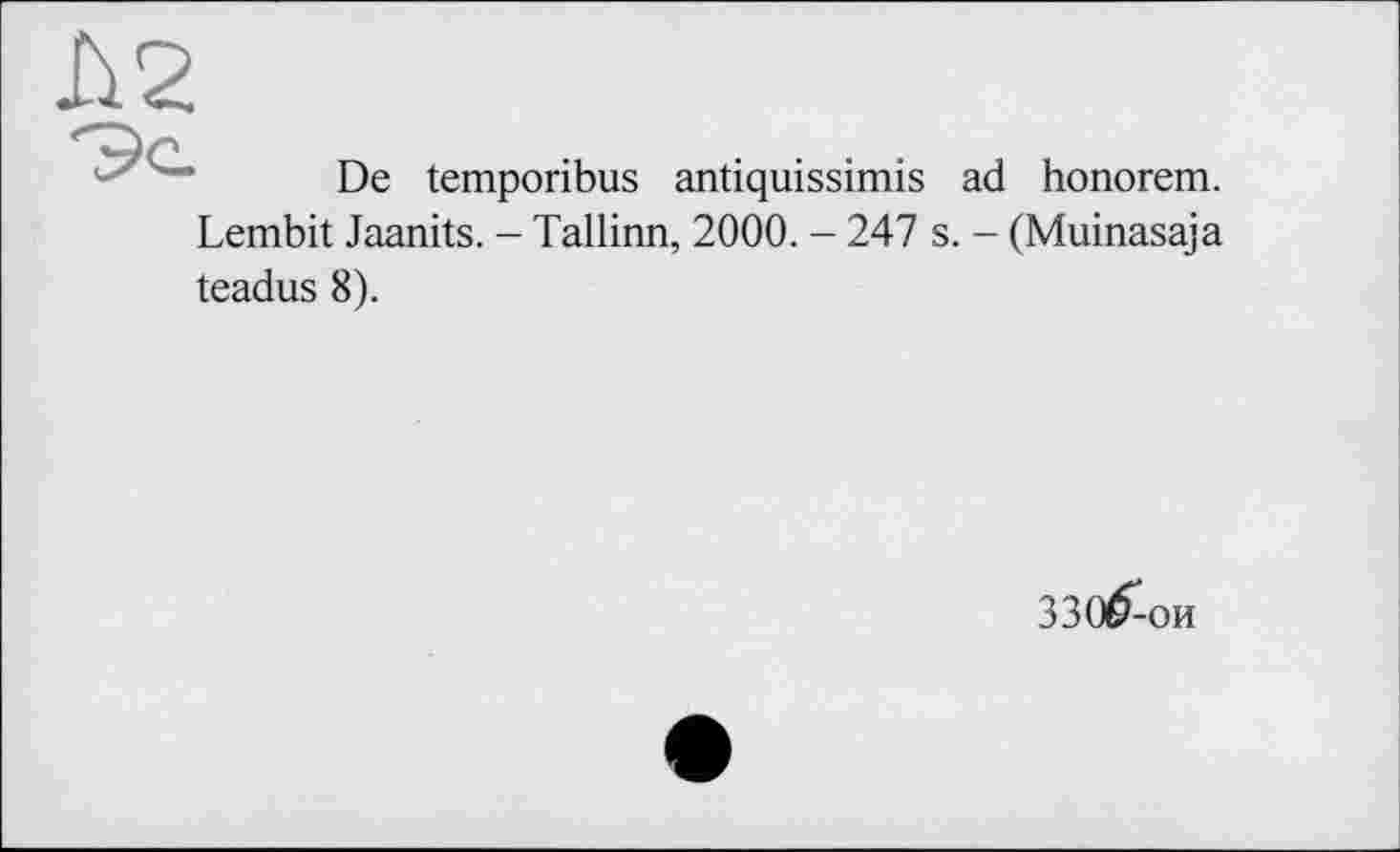 ﻿De temporibus antiquissimis ad honorem. Lembit Jaanits. - Tallinn, 2000. - 247 s. - (Muinasaja
teadus 8).
ЗЗО^ои